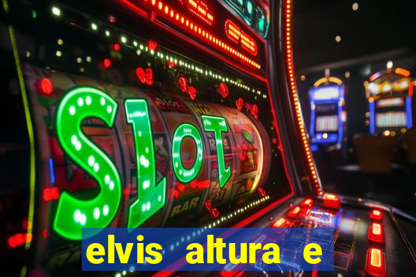 elvis altura e peso elvis bugalu altura e